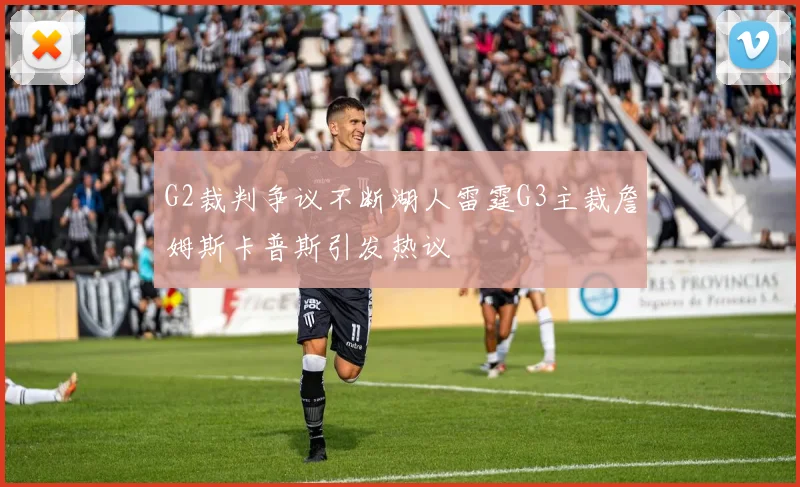 G2裁判争议不断湖人雷霆G3主裁詹姆斯卡普斯引发热议