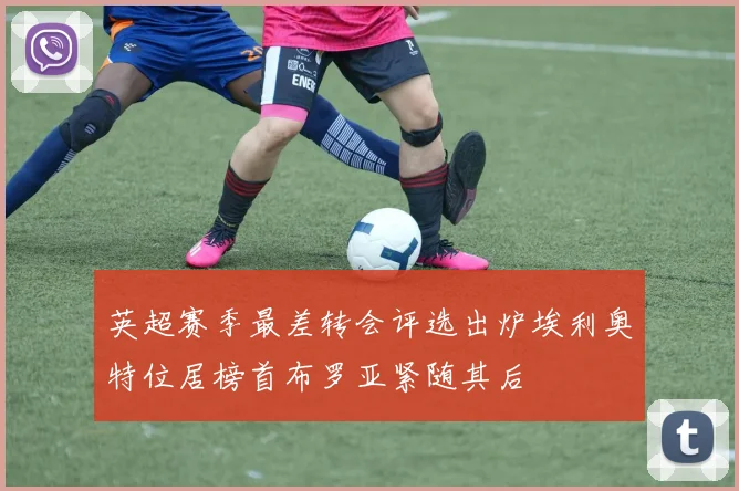 英超赛季最差转会评选出炉埃利奥特位居榜首布罗亚紧随其后