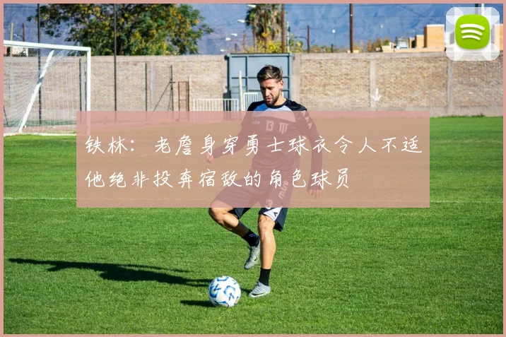 铁林：老詹身穿勇士球衣令人不适他绝非投奔宿敌的角色球员