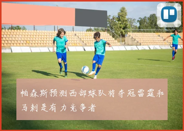 帕森斯预测西部球队将夺冠雷霆和马刺是有力竞争者